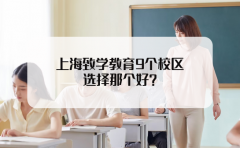 上海致学教育上海致学教育9个校区，选择那个好？